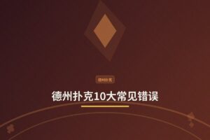 德州扑克10大常见错误：你中了几个？从菜鸟到高手的避坑指南
