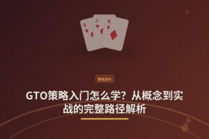 GTO策略入门怎么学？从概念到实战的完整路径解析