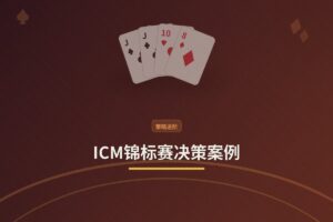 ICM锦标赛决策案例：气泡期和决赛桌的关键时刻如何精准行动