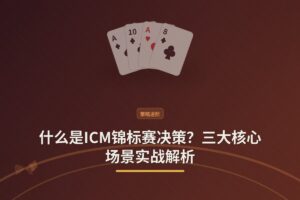 【赛事策略】什么是ICM锦标赛决策？三大核心场景实战解析